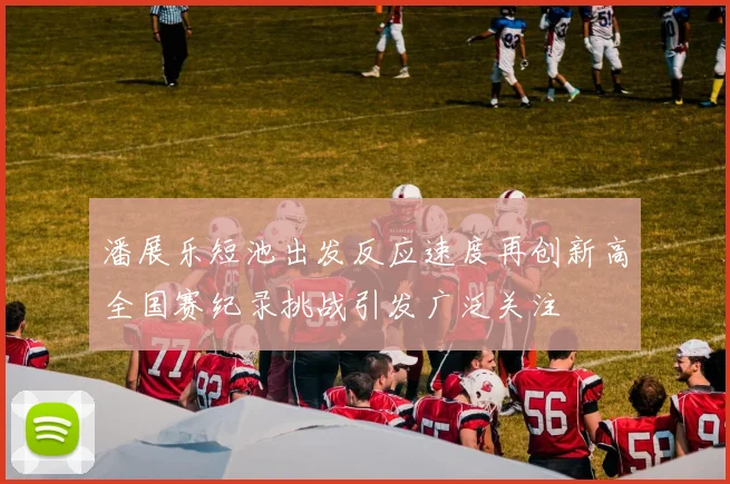 潘展乐短池出发反应速度再创新高全国赛纪录挑战引发广泛关注