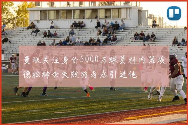 曼联关注身价5000万球员科内若埃德松转会失败将考虑引进他