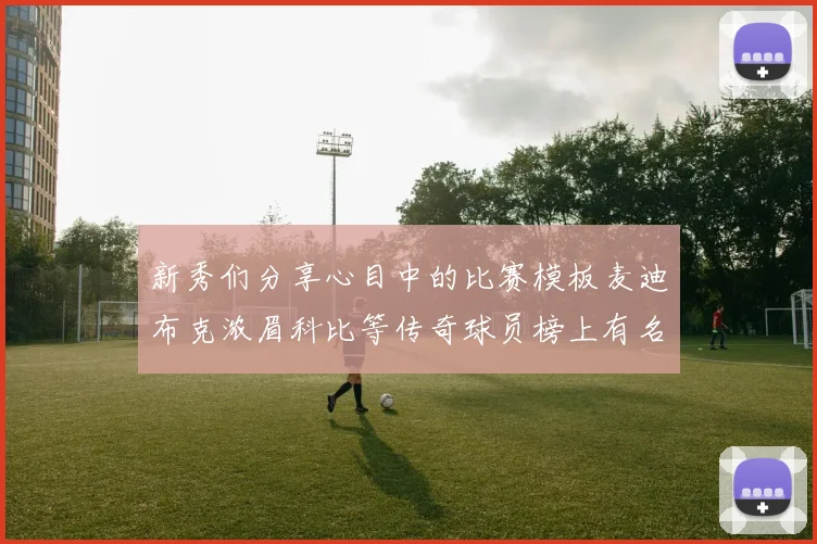 新秀们分享心目中的比赛模板麦迪布克浓眉科比等传奇球员榜上有名