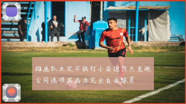 雄鹿队决定不执行小安德烈杰克逊合同选项其成为完全自由球员