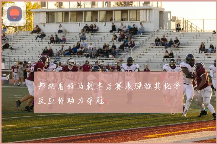邦纳看好马刺季后赛表现称其化学反应将助力夺冠