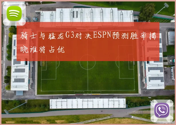 骑士与猛龙G3对决ESPN预测胜率揭晓谁将占优