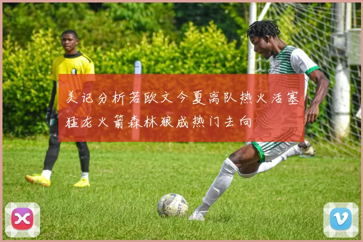 美记分析若欧文今夏离队热火活塞猛龙火箭森林狼成热门去向