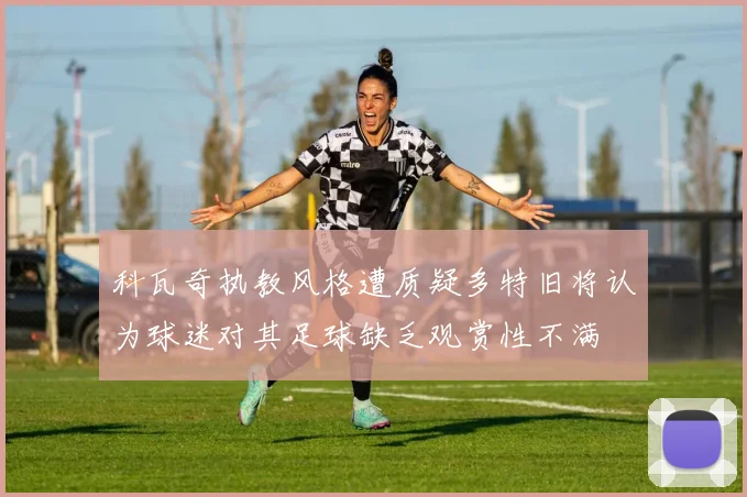 科瓦奇执教风格遭质疑多特旧将认为球迷对其足球缺乏观赏性不满