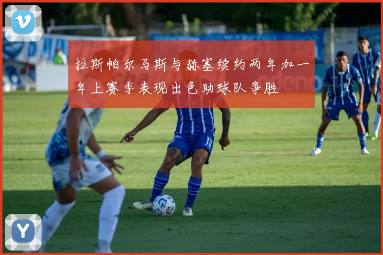 拉斯帕尔马斯与赫塞续约两年加一年上赛季表现出色助球队争胜