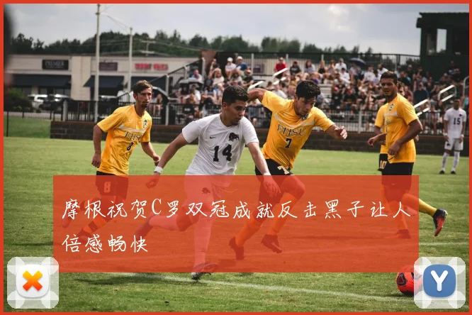 摩根祝贺C罗双冠成就反击黑子让人倍感畅快