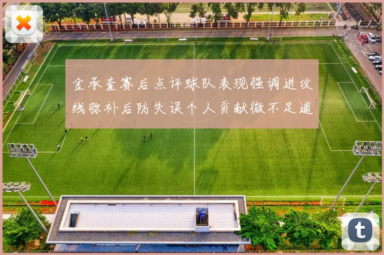 金承奎赛后点评球队表现强调进攻线弥补后防失误个人贡献微不足道