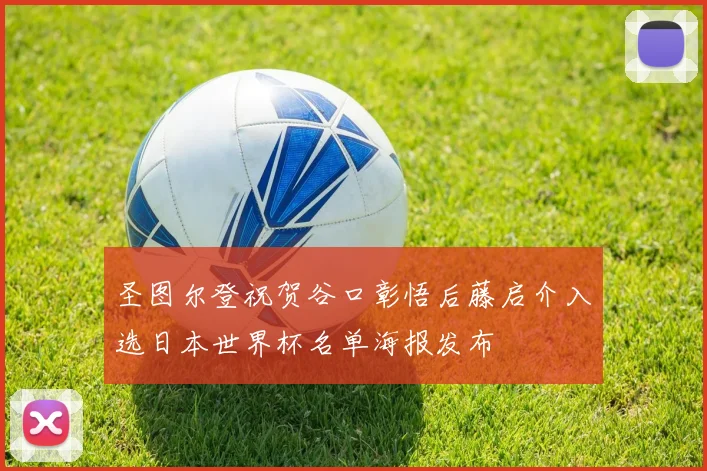 圣图尔登祝贺谷口彰悟后藤启介入选日本世界杯名单海报发布