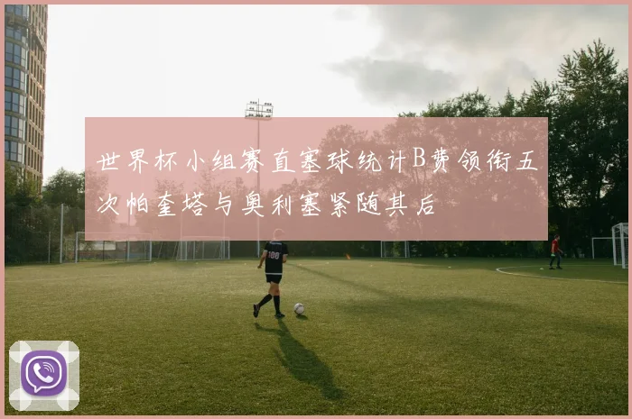 世界杯小组赛直塞球统计B费领衔五次帕奎塔与奥利塞紧随其后