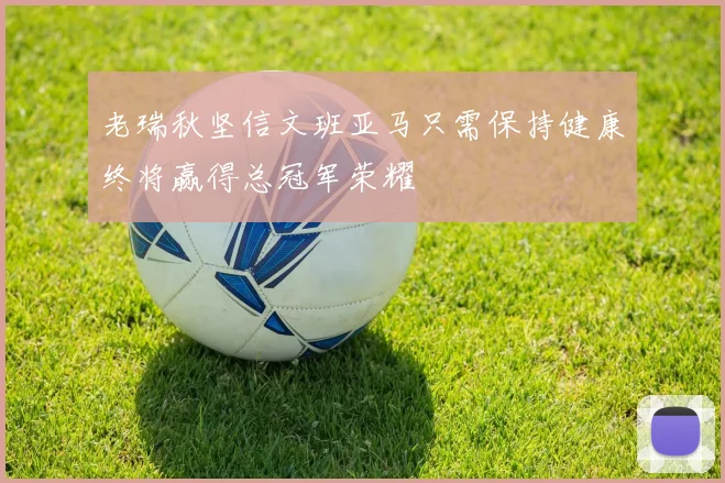 老瑞秋坚信文班亚马只需保持健康终将赢得总冠军荣耀