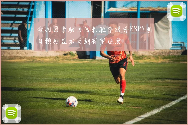 裁判因素助力马刺胜率提升ESPN明日预测显示马刺有望逆袭