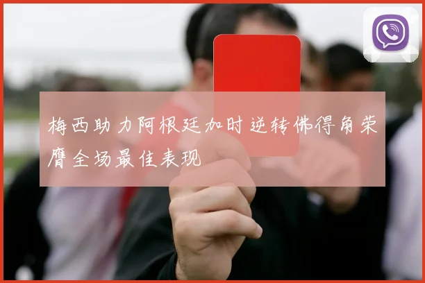 梅西助力阿根廷加时逆转佛得角荣膺全场最佳表现