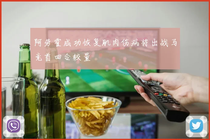阿劳霍成功恢复肌肉伤病将出战马竞首回合较量