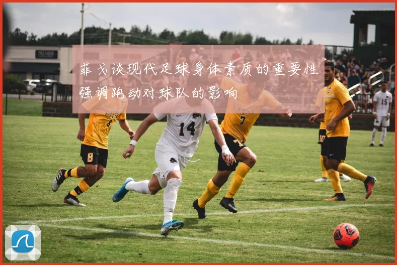 菲戈谈现代足球身体素质的重要性强调跑动对球队的影响