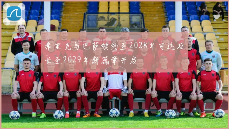 弗里克与巴萨续约至2028年可选延长至2029年新篇章开启